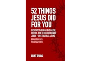 52 Things Jesus Did For You: Meditate Through the Death, Burial, and Resurrection of Jesus - One Truth at a Time