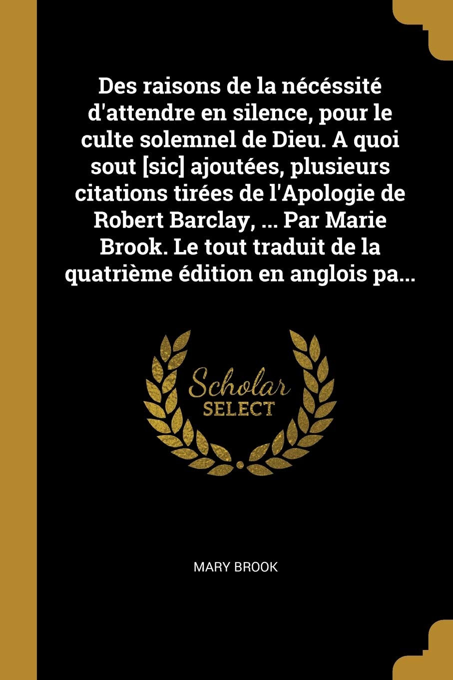 Des Raisons De La Necessite D Attendre En Silence Pour Le Culte Solemnel De Dieu A Quoi Sout Sic Ajoutees Plusieurs Citations Tirees De Edition En Anglois Pa French Edition Brook Mary