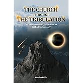 The Church Through the Tribulation: A Comprehensive Presentation of Biblical Eschatology