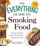 The Everything Guide to Smoking Food: All You Need to Cook with Smoke--Indoors or Out! by 