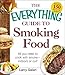 The Everything Guide to Smoking Food: All You Need to Cook with Smoke--Indoors or Out! by 