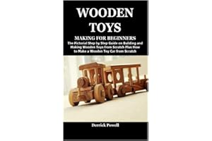 WOODEN TOYS MAKING FOR BEGINNERS: The Pictorial Step by Step Guide on Building and Making Wooden Toys from Scratch Plus How to Make a Wooden Toy Car from Scratch