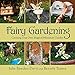 Fairy Gardening: Creating Your Own Magical Miniature Garden by 