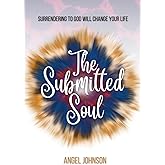 The Submitted Soul: Surrendering To God Will Change Your Life