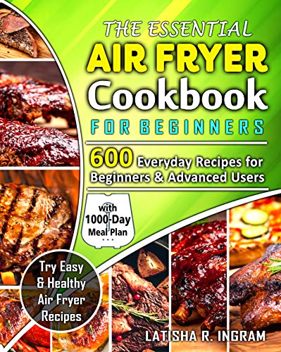 The Essential Air Fryer Cookbook for Beginners: 600 Everyday Recipes for Beginners and Advanced Users: Try Easy and Healthy Air Fryer Recipes with 1000-Day Meal Plan: Second Edition by Latisha R. Ingram
