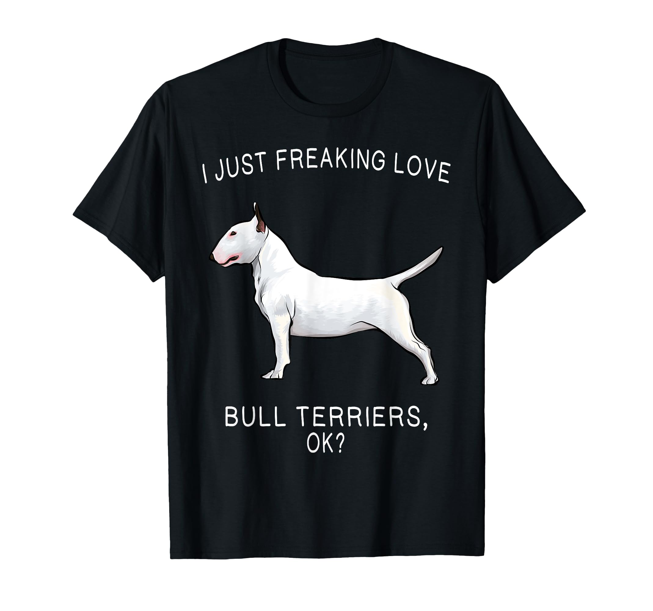 I Just Freaking Love Bull Terriers Ok? Dog T-Shirt