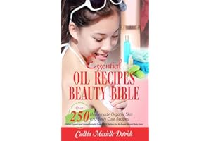 Essential Oil Recipes Beauty Bible: Over 250 Homemade Organic Skin And Body Care Recipes (Herbal, Organic and Aromatherapy Es