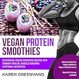 Vegan Protein Smoothies: Superfood Vegan Smoothie Recipes for Vibrant Health, Muscle Building & Opti by 