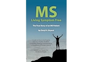 MS - Living Symptom Free: The True Story of an MS Patient: A Guide on How to Eat Properly and Live a Healthy Life while Controlling, Reducing, and Eliminating the Symptoms of Multiple Sclerosis