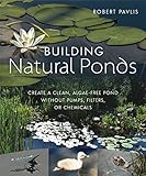 Building Natural Ponds: Create a Clean, Algae-free Pond without Pumps, Filters, or Chemicals by 