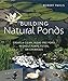 Building Natural Ponds: Create a Clean, Algae-free Pond without Pumps, Filters, or Chemicals by 