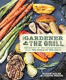 The Gardener & the Grill: The Bounty of the Garden Meets the Sizzle of the Grill The Gardener & the Grill: The Bounty of the Garden Meets the Sizzle of the Grill