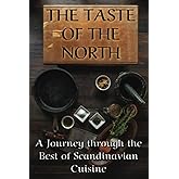 THE TASTE OF THE NORTH: A Journey through the Best of Scandinavian Cuisine (Swedish cuisine, Danish cuisine, Norwegian cuisine, and Finish cuisine) ... Unveiled: A Culinary Journey Across Cultures)