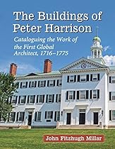 The Buildings of Peter Harrison: Cataloguing the Work of the First Global Architect; 1716ndash;1775