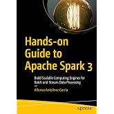 Hands-on Guide to Apache Spark 3: Build Scalable Computing Engines for Batch and Stream Data Processing