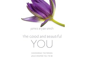 The Good and Beautiful You: Discovering the Person Jesus Created You to Be (The Good and Beautiful Series)