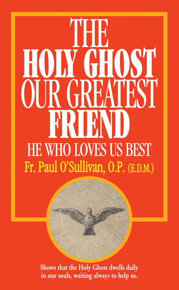The Holy Ghost Our Greatest Friend He Who Loves Us Best O Sullivan O P Paul 9780895554482 Amazon Com Books The Holy Ghost Our Greatest Friend He Who Loves Us Best O Sullivan O P Paul 9780895554482 Amazon Com Books