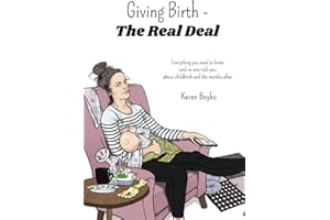 Giving Birth- The Real Deal: Everything You Need to Know (and No One Told You) About Childbirth and the Months After