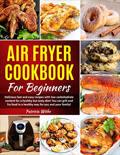 Air Fryer Cookbook For Beginners: Delicious fast and easy recipes with low carbohydrate content for a healthy but tasty diet! You can grill and fry food in a healthy way for you and your family! by [White, Patricia]