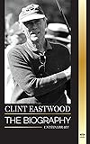 Clint Eastwood: The biography and life of the