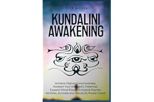 Kundalini Awakening: Achieve Higher Consciousness, Awaken Your Energetic Potential, Expand Mind Power, Enhance Psychic Abilities, Activate and Decalcify Pineal Gland
