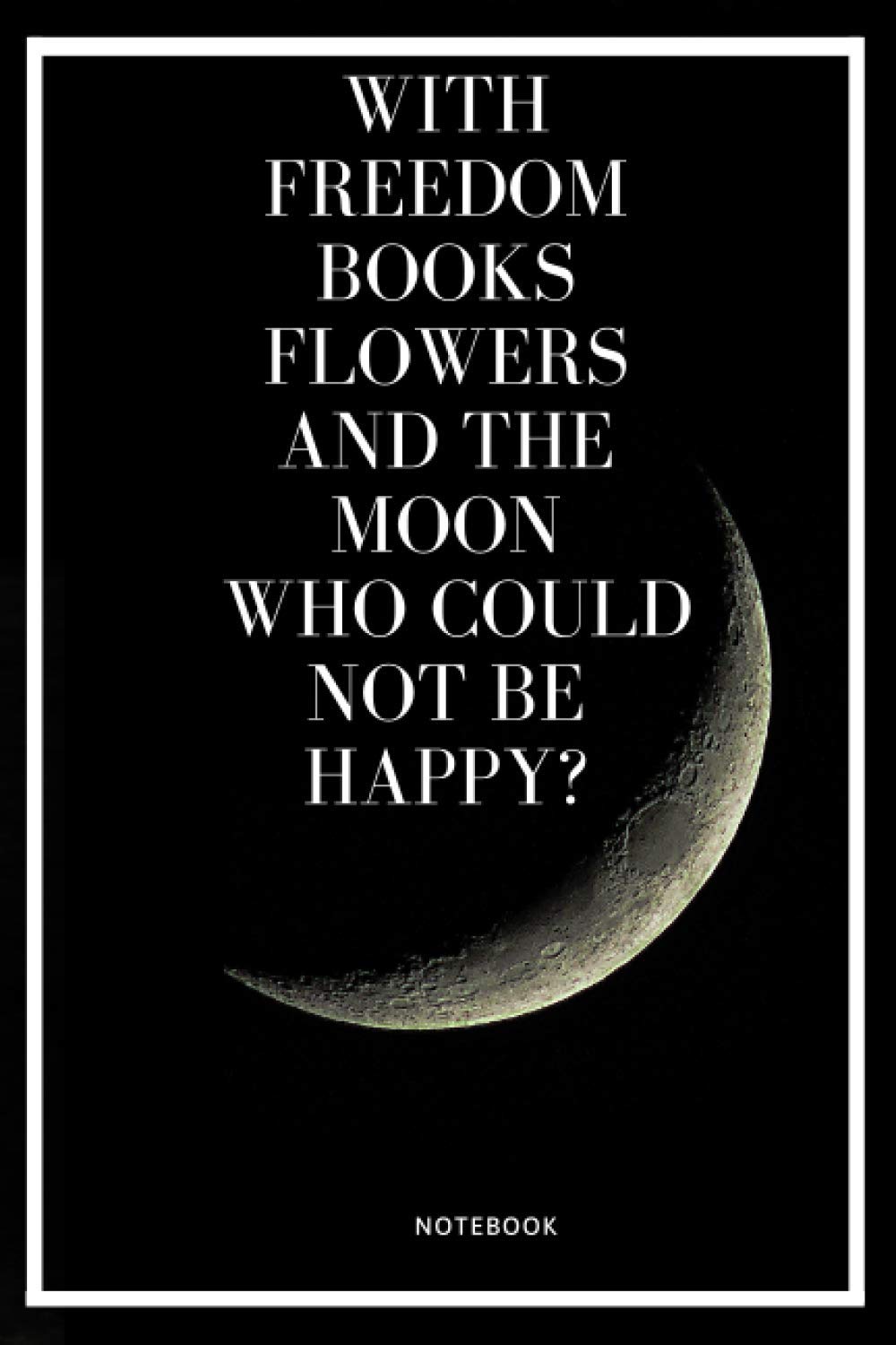 With freedom, books, flowers, and the Moon, who could not be happy ? notebook: Lined Journal Notebook, moon lovers , high quality Cover, perfect for ... and more, Medium 110 Pages 6"x 9" inches .