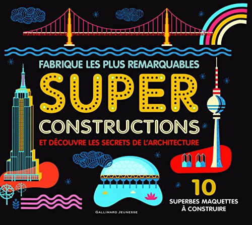 Fabrique les plus remarquables super constructions et découvre les secrets de l'architecture : 10 s by 
