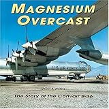 Magnesium Overcast: The Story of the Convair B-36 by