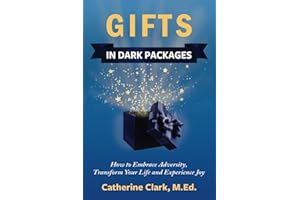 Gifts in Dark Packages: How to Embrace Adversity, Transform Your Life and Experience Joy