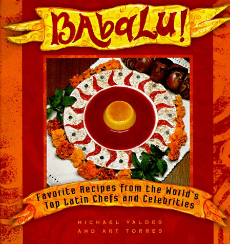 Babalu : Favorite Recipes from the World's Top Latin Chefs and Celebrities by Michael Valdes, Art Torres