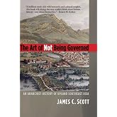 The Art of Not Being Governed: An Anarchist History of Upland Southeast Asia (Yale Agrarian Studies Series)