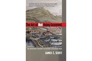 The Art of Not Being Governed: An Anarchist History of Upland Southeast Asia (Yale Agrarian Studies Series)
