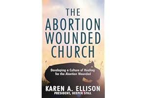 The Abortion Wounded Church: Developing a Culture of Healing for the Abortion Wounded