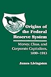 Origins of the Federal Reserve System: Money, Class, and Corporate Capitalism, 1890–1913
