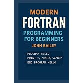 Modern FORTRAN Programming for Beginners: A Comprehensive Guide to Scientific Computing with Modern Fortran Standards (Computer Programming Languages)