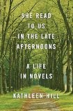 She Read to Us in the Late Afternoons: A Life in Novels by Kathleen Hill