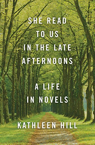 She Read to Us in the Late Afternoons: A Life in Novels by Kathleen Hill