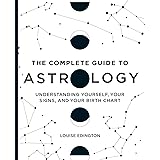 The Complete Guide to Astrology: Understanding Yourself, Your Signs, and Your Birth Chart