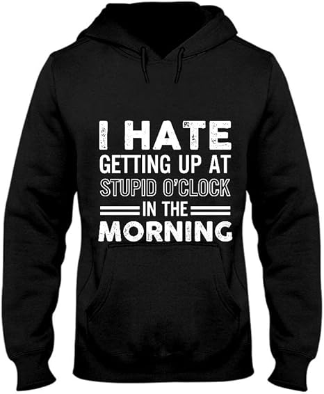 I Hate Getting Up At Stupid O Clock In The Morning Hoodie Amazon fr 