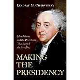 Making the Presidency: John Adams and the Precedents That Forged the Republic