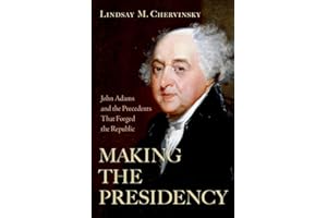 Making the Presidency: John Adams and the Precedents That Forged the Republic