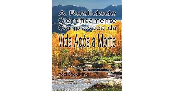 A Realidade Cientificamente Comprovada Da Vida Após A Morte - 