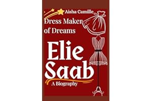 Dressmaker Of Dreams. Elie Saab, A Biography: From Beirut to Brilliance, Journey To fashion Royalty in the Exquisite World Of Elie Saab's Art Of Luxury