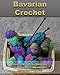 Bavarian Crochet: Learn Bavarian Stitches and Create 7 Wonderful Bavarian Projects: (Crochet Patterns, Crochet for Beginners) (Crochet Books Patterns, Cute And Easy Crochet Book 1)