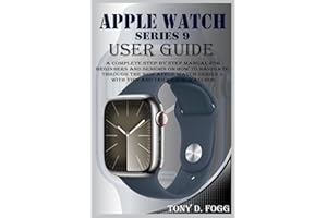 APPLE WATCH SERIES 9 USER GUIDE: A Complete Step By Step Manual for Beginners and Seniors on How To Navigate Through The New Apple Watch Series 9 With ... For WatchOS (Easy-To-Understand Manuals)