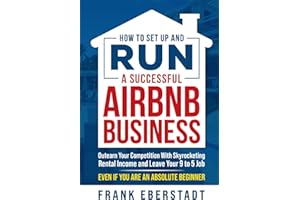 How to Set Up and Run a Successful Airbnb Business: Outearn Your Competition with Skyrocketing Rental Income and Leave Your 9 to 5 Job Even If You Are ... Hosting & Real Estate Investing Strategies)