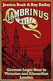Gambrinus Waltz: German Lager Beer in Victorian and Edwardian London by