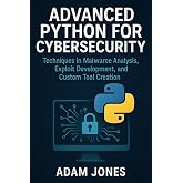 Advanced Python for Cybersecurity: Techniques in Malware Analysis, Exploit Development, and Custom Tool Creation