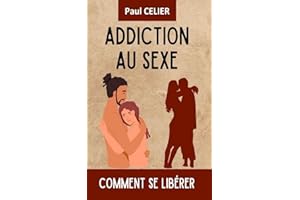 ADDICTION AU SEXE: Comment Se Libérer (French Edition)