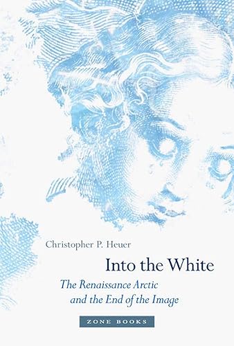 Download Into the White: The Renaissance Arctic and the End of the Image PDF